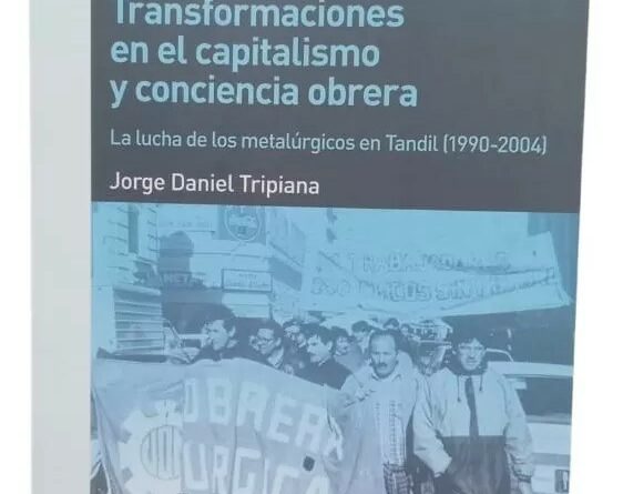 Nuevo libro: Transformaciones en el capitalismo y conciencia obrera. La lucha de los metalúrgicos en Tandil (1990-2004)